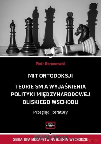 Mit ortodoksji. Teorie SM, a wyjaśnienia polityki międzynarodowej Bliskiego Wschodu - Piotr Baranowski [KSIĄŻKA]