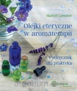 Olejki eteryczne w aromaterapii - Marcel Lavabre [KSIĄŻKA]