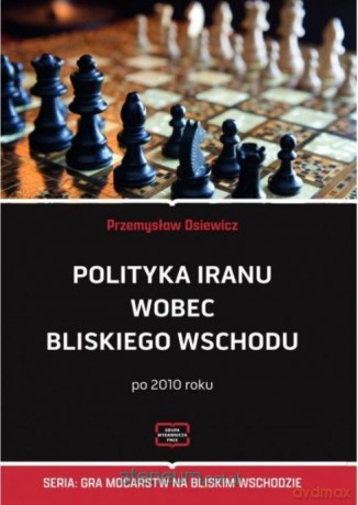 Polityka Iranu wobec Bliskiego Wschodu po 2010 r. - Przemysław Osiewicz [KSIĄŻKA]