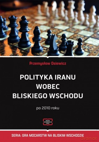 Polityka Iranu wobec Bliskiego Wschodu po 2010 r. - Przemysław Osiewicz [KSIĄŻKA]