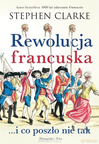 Rewolucja francuska...i co poszło nie tak - Stephen Clarke [KSIĄŻKA]