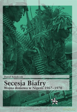 Secesja Biafry. Wojna domowa w Nigerii 1967-1970 - Daniel Kowalczuk [KSIĄŻKA]