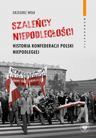 "Szaleńcy niepodległości". Historia Konfederacji Polski Niepodległej - Grzegorz Wołk [KSIĄŻKA]