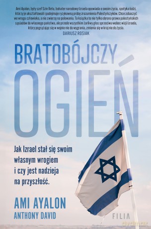 Bratobójczy ogień. Jak Izrael stał się swoim własnym wrogiem i czy jest nadzieja na przyszłość - Ami Ayalon [KSIĄŻKA]