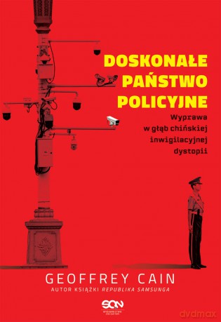 Doskonałe państwo policyjne. Wyprawa w głąb chińskiej inwigilacyjnej dystopii - Geoffrey Cain [KSIĄŻKA]