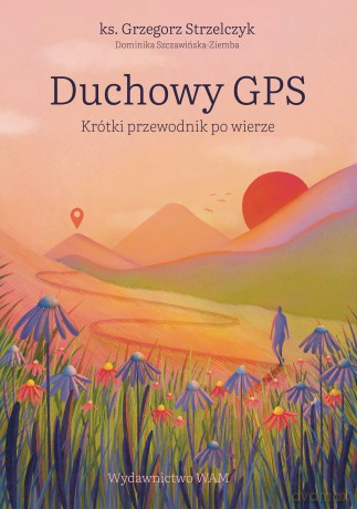 Duchowy GPS. Krótki przewodnik po wierze - Grzegorz Strzelczyk, Dominika Szczawińska-Ziemba [KSIĄŻKA]