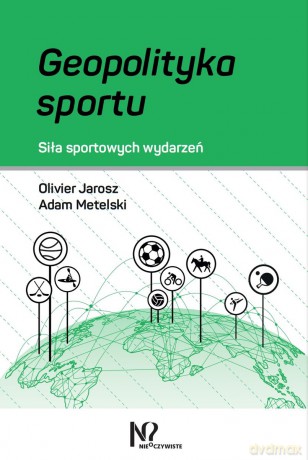 Geopolityka sportu. Siła sportowych wydarzeń - Olivier Jarosz, Adam Metelski [KSIĄŻKA]