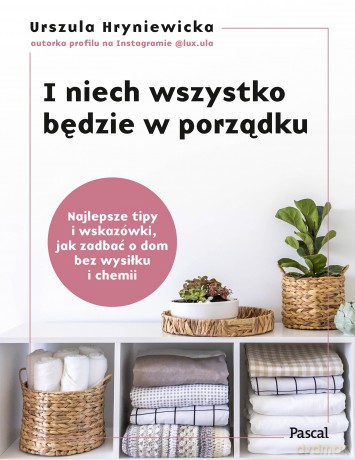 I niech wszystko będzie w porządku. Najlepsze tipy i wskazówki, jak zadbać o dom bez wysiłku i chemii - Urszula Hryniewicka [KSIĄŻKA]