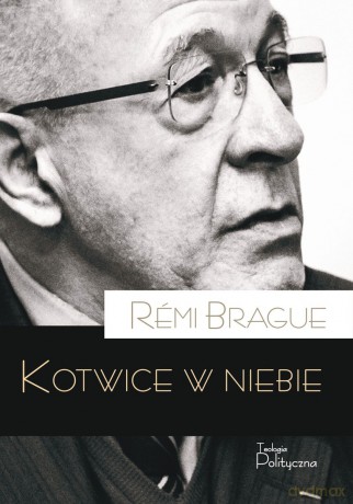 Kotwice w niebie. Metafizyczna infrastruktura ludzkiego życia - Remi Brague [KSIĄŻKA]