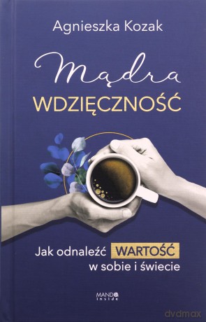 Mądra wdzięczność. Jak odnaleźć wartość w sobie i świecie - Agnieszka Kozak [KSIĄŻKA]