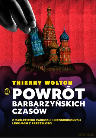 Powrót barbarzyńskich czasów. O zaślepieniu Zachodu i nieodrobionych lekcjach z przeszłości - Thierry Wolton [KSIĄŻKA]