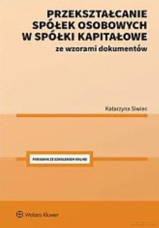 Przekształcanie spółek osobowych w spółki kapitałowe ze wzorami dokumentów - Katarzyna Siwiec [KSIĄŻKA]