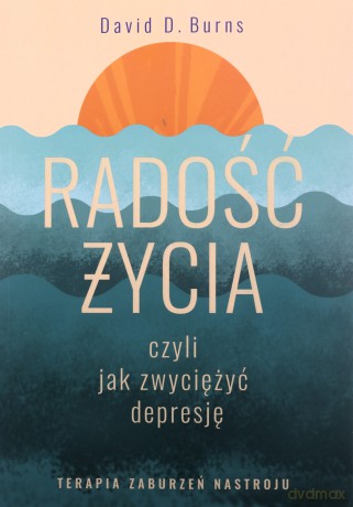 Radość życia, czyli jak zwyciężyć depresję. Terapia zaburzeń nastroju - David D. Burns [KSIĄŻKA]