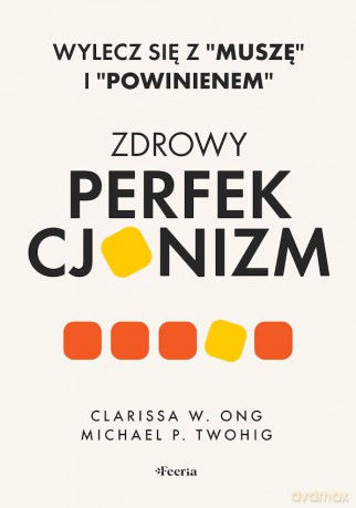 Zdrowy perfekcjonizm. Wylecz się z "muszę" i "powinienem" - Clarissa W. Ong, Michael P. Twohig [KSIĄŻKA]