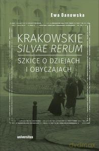 Krakowskie silvae rerum. Szkice o dziejach i obyczajach - Ewa Danowska [KSIĄŻKA]