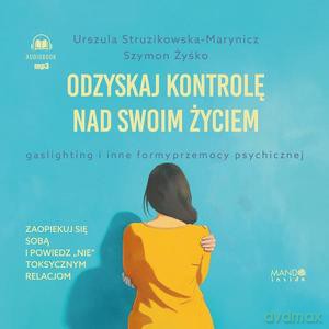 Odzyskaj kontrolę nad swoim życiem. Gaslighting i inne formy przemocy psychicznej (audiobook) - Urszula Struzikowska-Marynicz, Szymon Żyśko [KSIĄŻKA]