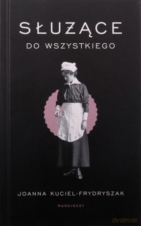 Służące do wszystkiego - Joanna Kuciel-Frydryszak [KSIĄŻKA]