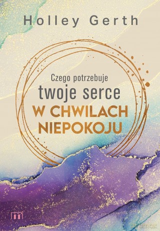 Czego Potrzebuje Twoje Serce w Chwilach Niepokoju - Holley Gerth [KSIĄŻKA]
