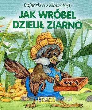 Bajeczki o zwierzętach - Jak wróbel dzielił ziarno [KSIĄŻKA]