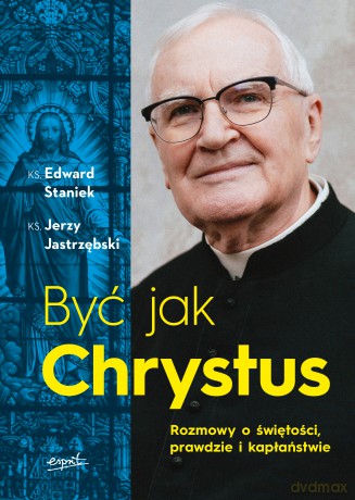 Być jak Chrystus. Rozmowy o świętości, prawdzie i kapłaństwie - Edward Staniek, Jerzy Jastrzębski [KSIĄŻKA]