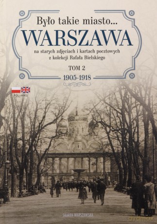 Było takie miasto? Warszawa na starych zdjęciach i kartach pocztowych z kolekcji Rafała Bielskiego. 1905-1918 - Rafał Bielski [KSIĄŻKA]