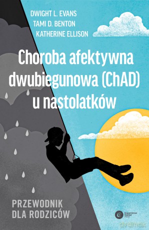 Choroba afektywna dwubiegunowa (ChAD) u nastolatków. Przewodnik dla rodziców - Dwight Evans, Moira Rynn, Katherine Ellison [KSIĄŻKA]