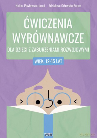 Ćwiczenia wyrównawcze dla dzieci z zaburzeniami rozwojowymi 12-15 lat - Halina Pawłowska-Jaroń, Zdzisława Orłowska-Popek [KSIĄŻKA]