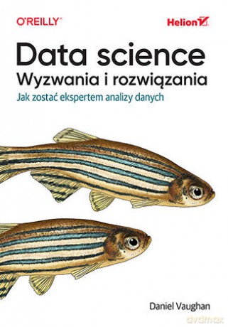 Data science, wyzwania i rozwiązania. Jak zostać ekspertem analizy danych - Daniel Vaughan [KSIĄŻKA]