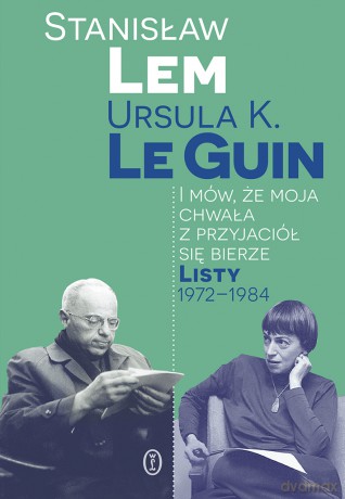 I mów, że moja chwała z przyjaciół się bierze. Listy 1972-1984 - Stanisław Lem, Ursula K. LeGuin [KSIĄŻKA]