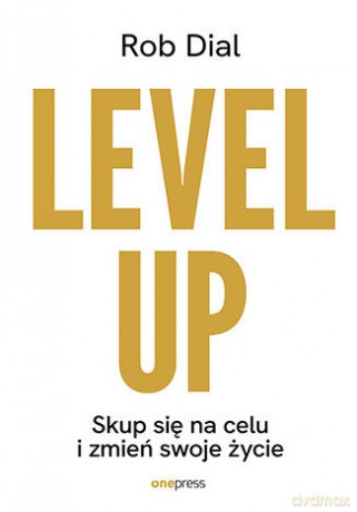 Level up! Skup się na celu i zmień swoje życie - Rob Dial [KSIĄŻKA]