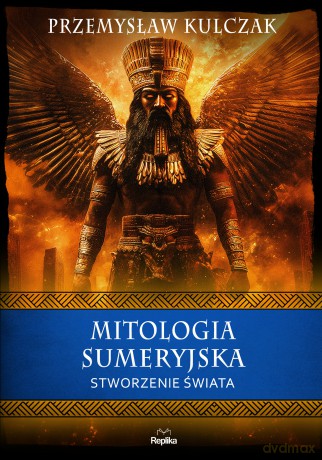 Mitologia sumeryjska. Stworzenie świata. Wierzenia i zwyczaje - Przemysław Kulczak [KSIĄŻKA]