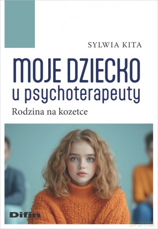 Moje dziecko u psychoterapeuty. Rodzina na kozetce - Sylwia Kita [KSIĄŻKA]