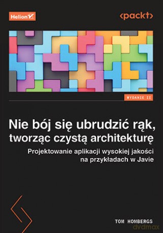 Nie bój się ubrudzić rąk, tworząc czystą architekturę. Projektowanie aplikacji wysokiej jakości na przykładach w Javie - Tom Hombergs [KSIĄŻKA]
