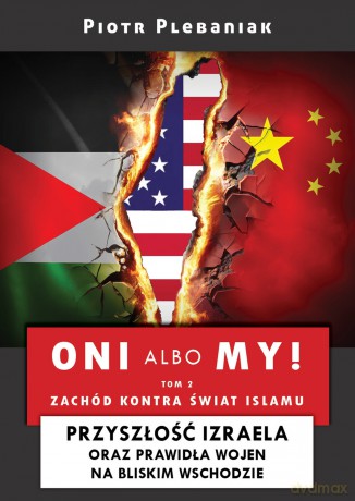 Oni albo my!. Izrael i Bliski Wschód (Tom 2) Zachód kontra świat islamu. Przyszłość Izraela oraz prawidła wojen na Bliskim Wschodzie - Piotr Plebaniak [KSIĄŻKA]