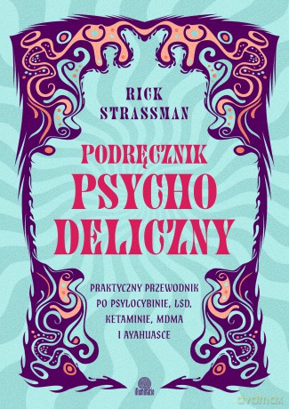 Podręcznik psychodeliczny. Praktyczny przewodnik po psylocybinie, LSD, ketaminie, MDMA i ayahuasce - Rick Strassman [KSIĄŻKA]