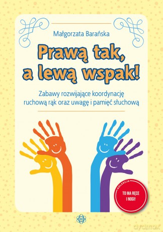Prawą tak, a lewą wspak! Zabawy rozwijające koordynację ruchową rąk oraz uwagę i pamięć słuchową - Małgorzata Barańska [KSIĄŻKA]