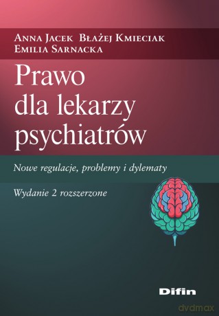 Prawo dla lekarzy psychiatrów. Nowe regulacje, problemy i dylematy - Anna Jacek, Błażej Kmieciak, Emilia Sarnacka [KSIĄŻKA]