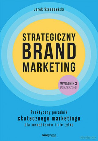 Strategiczny brand marketing. Praktyczny poradnik skutecznego marketingu dla menedżerów i nie tylko== - Jarek Szczepański [KSIĄŻKA]