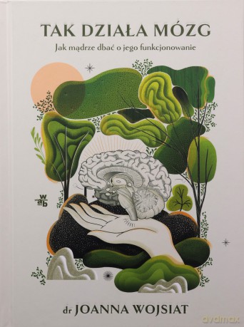 Tak działa mózg. Jak mądrze dbać o jego funkcjonowanie - Joanna Podgórska [KSIĄŻKA]