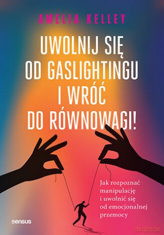 Uwolnij się od gaslightingu i wróć do równowagi! Jak rozpoznać manipulację i uwolnić się od emocjonalnej przemocy - Amelia Kelley [KSIĄŻKA]
