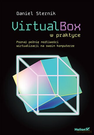 VirtualBox w praktyce. Poznaj pełnię możliwości wirtualizacji na swoim komputerze - Daniel Sternik [KSIĄŻKA]