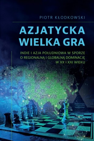 Azjatycka Wielka Gra. Indie i Azja Południowa w sporze o regionalną i globalną dominację w XX i XXI wieku - Piotr Kłodkowski [KSIĄŻKA]