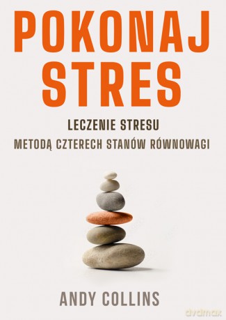 Pokonaj stres. Leczenie stresu metodą czterech stanów równowagi - Andy Collins [KSIĄŻKA]
