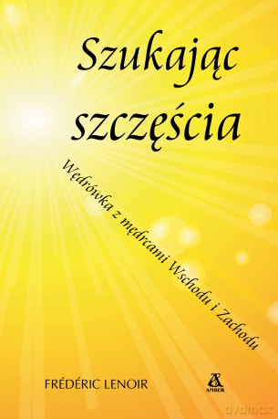 Szukając szczęścia. Wędrówka z mędrcami Wschodu i Zachodu - Frederic Lenoir [KSIĄŻKA]
