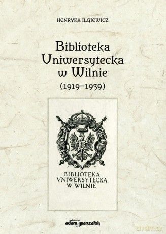 Biblioteka Uniwersytecka w Wilnie (1919-1939) - Henryka Ilgiewicz [KSIĄŻKA]