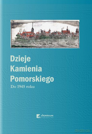 Dzieje Kamienia Pomorskiego (Tom 1) Do 1945 roku [KSIĄŻKA]