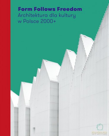 Form Follows Freedom. Architektura dla kultury w Polsce 2000+ [KSIĄŻKA]