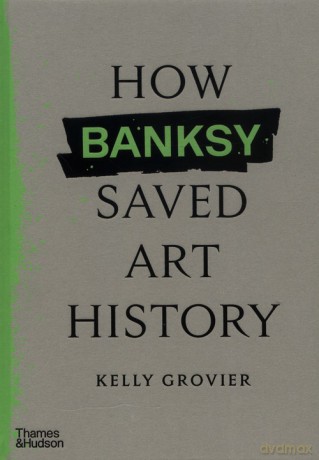 How Banksy Saved Art History - Kelly Grovier [KSIĄŻKA]