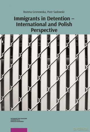 Immigrants in Detention - International and Polish Perspective - Bożena Gronowska, Piotr Sadowski [KSIĄŻKA]