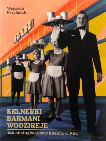 Kelnerki, barmani, wodzireje. Jak obsugiwaliśmy klienta w PRL - Wojciech Przylipiak [KSIĄŻKA]